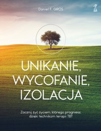 Unikanie, wycofanie, izolacja. Zacznij żyć życiem, którego pragniesz, dzięki technikom terapii TBT - Daniel F. Gros - ebook