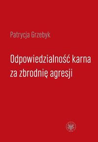 Odpowiedzialność karna za zbrodnię agresji - Patrycja Grzebyk - książka