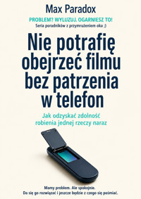 Nie potrafię obejrzeć filmu bez patrzenia w telefon - Jak odzyskać zdolność robienia jednej rzeczy naraz - Max Paradox - ebook