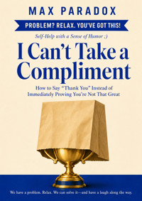 I Can't Take a Compliment - How to Say “Thank You” Instead of Immediately Proving You're Not That Great - Max Paradox - ebook