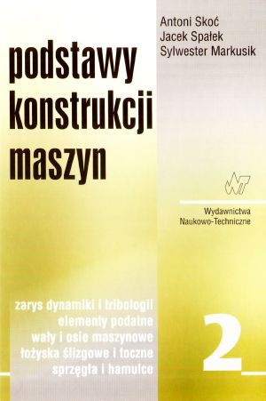 Podstawy konstrukcji maszyn Tom 2. Zarys dynamiki i tribologii, elementy podatne, wały i osie maszynowe, łożyska, sprzęgła i hamulce - Antoni Skoć, Jacek Spałek, Sylwester Markusik - książka