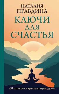 Ключи для счастья: 60 практик гармонизации души - Наталия Правдина - ebook