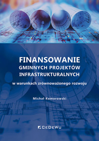 Finansowanie gminnych projektów infrastrukturalnych w warunkach zrównoważonego rozwoju - Michał Komorowski - książka