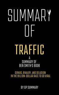 Summary of Traffic by Ben Smith: Genius, Rivalry,and Delusion in the Billion-Dollar Race to Go Viral - GP SUMMARY - ebook