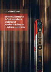 Ekonomika inwestycji infrastrukturalnych i taborowych w sektorze kolejowym - wybrane zagadnienia - Juliusz Engelhardt - książka