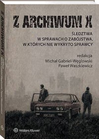 Z ARCHIWUM X. Śledztwa w sprawach o zabójstwa, w których nie wykryto sprawcy - Michał Gabriel-Węglowski, Paweł Waszkiewicz - książka