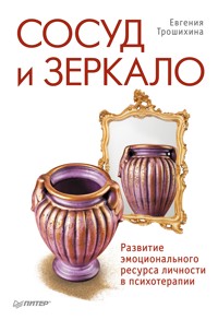 Сосуд и зеркало. Развитие эмоционального ресурса личности в психотерапии - Е. Трошихина - ebook