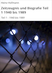 Zeitzeugnis und Biografie Teil 1 1940 bis 1989 - Heinz Hofmann - ebook