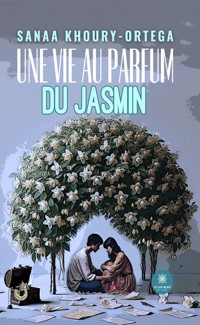 Une vie au parfum du jasmin - Sanaa Khoury-Ortega - ebook