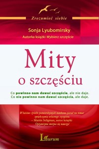 Mity o szczęściu Co powinno nam dawać szczęście, ale nie daje Co nie powinno nam dawać szczęścia, ale daje - Lyubomirsky Sonja - książka