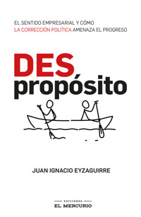 (Des)Propósito. El sentido empresarial y cómo la corrección política amenaza el progreso - Juan Ignacio Eyzaguirre - ebook