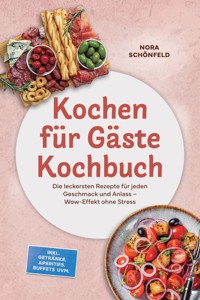 Kochen für Gäste Kochbuch: Die leckersten Rezepte für jeden Geschmack und Anlass – Wow-Effekt ohne Stress – inkl. Getränke, Aperitifs, Buffets uvm. - Nora Schönfeld - ebook