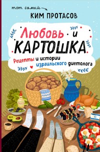 Любовь и картошка. Рецепты и истории израильского диетолога - Ким Протасов - ebook