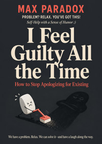 I Feel Guilty All the Time - How to Stop Apologizing for Existing - Max Paradox - ebook