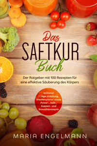Das Saftkur Buch: Der Ratgeber mit 100 Rezepten für eine effektive Säuberung des Körpers - Inklusive 7 Tage Anleitung, Wochenplaner sowie Pulver-, Saft-, Suppen- und Smoothierezepte - Maria Engelmann - ebook