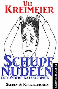 Schupfnudeln und andere Katastrophen (Satiren und Kurzgeschichten) - Uli Kreimeier - ebook