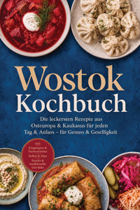 Wostok Kochbuch: Die leckersten Rezepte aus Osteuropa & Kaukasus für jeden Tag & Anlass – für Genuss & Geselligkeit – inkl. Eingelegtes & Fermentiertes, Soßen & Dips, Snacks & traditionelle Getränke - Olga Morozova - ebook