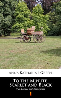 To the Minute. Scarlet and Black. Two Tales of Life’s Perplexities - Anna Katharine Green - ebook