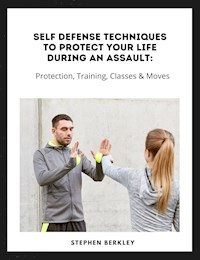 Self Defense Techniques to Protect Your Life During an Assault: Tips, Protection, Training, Classes & Moves - Stephen Berkley - ebook
