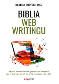 Biblia webwritingu Jak pisać teksty w czasach, gdy sztuczna inteligencja robi to szybciej i nikt ich nie czyta, bo wszyscy wolą wideo? - Dariusz Puzyrkiewicz - książka