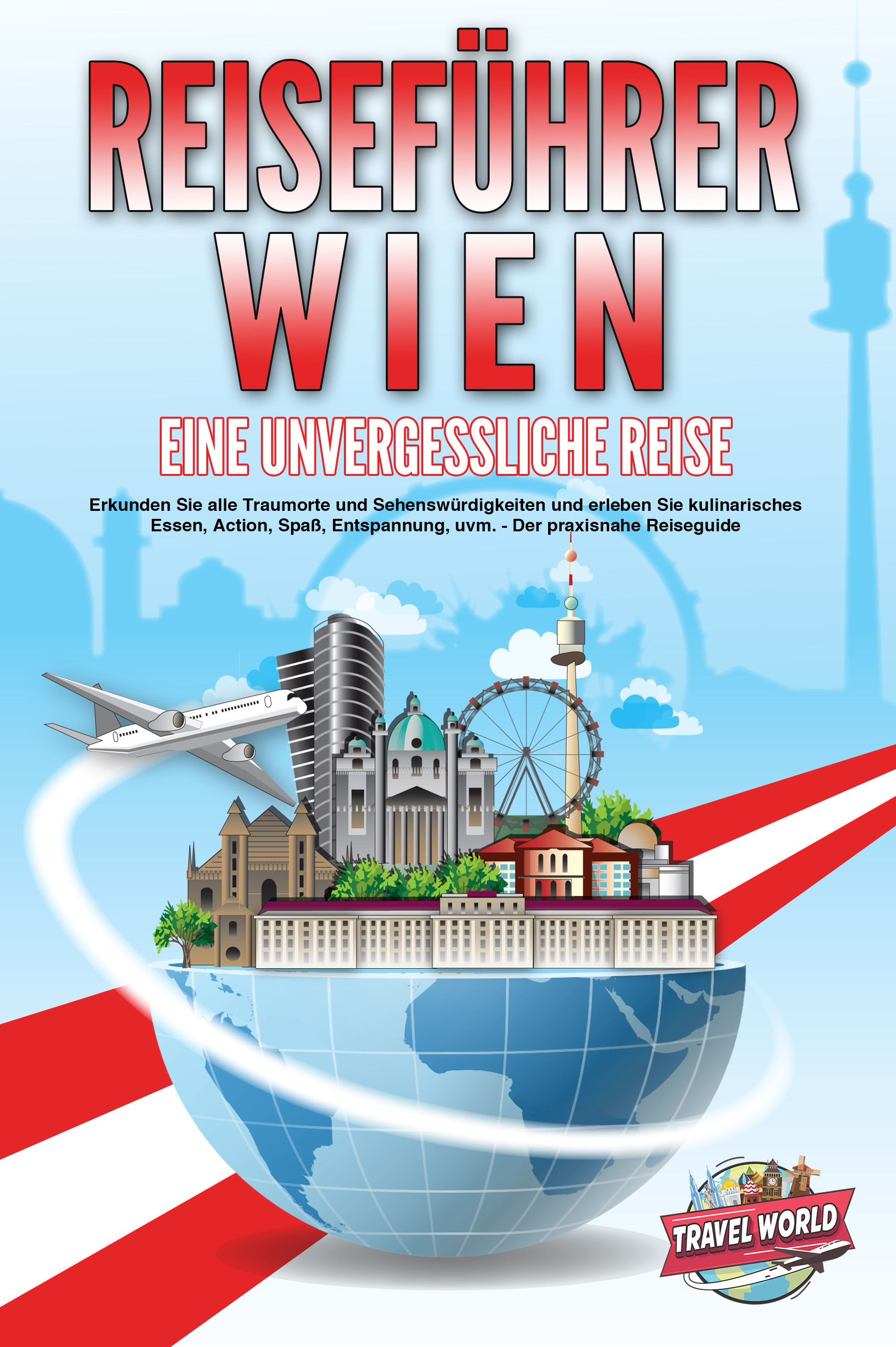 REISEFÜHRER WIEN - Eine unvergessliche Reise: Erkunden Sie alle Traumorte und Sehenswürdigkeiten und erleben Sie kulinarisches Essen, Action, Spaß,...
