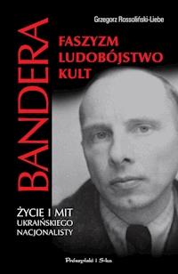 Stepan Bandera. .Faszyzm,ludobójstwo,kult. Życie i mit ukraińskiego nacjonalisty - Grzegorz Rossoliński-Liebe - ebook