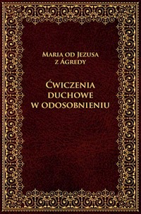 Ćwiczenia duchowe w odosobnieniu - Maria od Jezusa z Agredy - ebook + książka