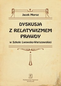 Dyskusja z relatywizmem prawdy w Szkole Lwowsko-Warszawskiej - Moroz Jacek - książka