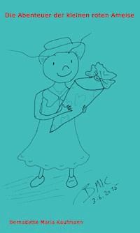 Die Abenteuer der kleinen roten Ameise - Bernadette Maria  Kaufmann - ebook
