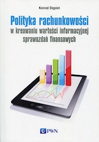 Polityka rachunkowości w kreowaniu wartości informacyjnej sprawozdań finansowych - Konrad Stępień - książka