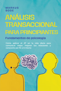 Análisis transaccional para principiantes – Fundamentos de psicología: Cómo aplicar el AT en la vida diaria para comunicar mejor, mejorar tus relaciones y conocerte por fin a ti mismo - Markus Böde - ebook