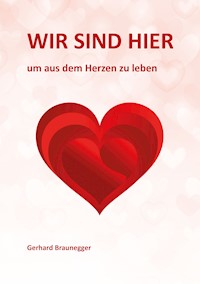 Wir sind hier um aus dem Herzen zu leben - Gerhard Braunegger - ebook