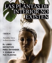 Las plantas de interior no existen. El libro definitivo para entender y cuidar a tus plantas - Natalia Sáez Achaerandio - ebook