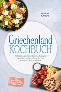 Griechenland Kochbuch: Alltagstaugliche & köstliche Rezepte der griechischen Küche für Ihre kulinarische Urlaubsreise – inkl. Brotrezepten, Snacks, Getränken, Desserts uvm. - Helene Karidis - ebook
