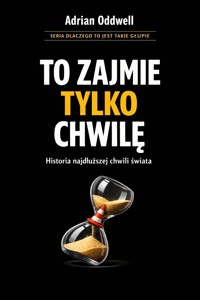 Dlaczego ludzie mówią „to zajmie tylko chwilę” - historia najdłuższej chwili świata - Adrian Oddwell - ebook