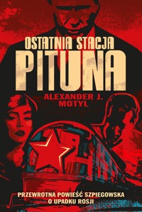 Ostatnia stacja Pituna. Przewrotna powieść szpiegowska o upadku Rosji - Alexander J. Motyl - ebook + książka