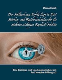 Der Schlüssel zum Erfolg liegt in Dir! Stärken- und Ressourcenanalyse für die nächsten wichtigen Karriere-Schritte - Dajana Morak - ebook