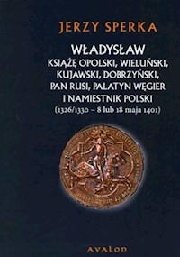 Władysław książę opolski wieluński kujawski dobrzyński pan Rusi palatyn Węgier i namiestnik Polski - Sperka Jerzy - książka