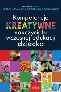 Kompetencje kreatywne nauczyciela wczesnej edukacji dziecka - Adamek Irena, Bałachowicz Józefa - książka