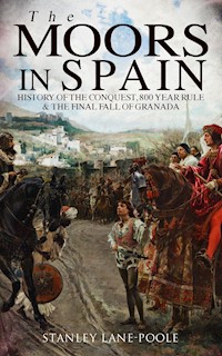 The Moors in Spain: History of the Conquest, 800 year Rule & The Final Fall of Granada - Stanley Lane-Poole - ebook