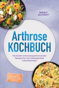 Arthrose Kochbuch: Die besten entzündungshemmenden Rezepte für mehr Beweglichkeit & Wohlbefinden – inkl. 30-Tage-Ernährungsplan, Brotrezepte, Dips & Aufstriche, Snacks & Getränke - Birgit Althoff - ebook