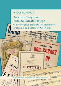 Twórczość użytkowa Witolda Lutosławskiego w świetle jego biografii i w kontekście przemian audiosfery w XX wieku - Muras Wioleta - książka