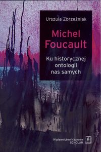 Michel Foucault Ku historycznej ontologii nas samych - Zbrzeźniak Urszula - książka