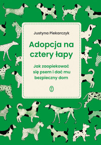 Adopcja na cztery łapy. Jak zaopiekować się psem i dać mu bezpieczny dom - Justyna Piekarczyk - ebook + książka