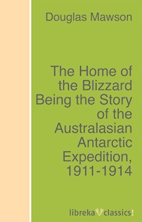 The Home of the Blizzard Being the Story of the Australasian Antarctic Expedition, 1911-1914 - Douglas Mawson - ebook