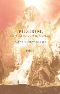 Pilgrim, You Find the Path by Walking - Jeanne Murray Walker - ebook