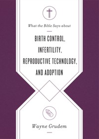 What the Bible Says about Birth Control, Infertility, Reproductive Technology, and Adoption - Wayne Grudem - ebook