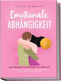 Emotionale Abhängigkeit - Dein Wegweiser aus der Angst vorm Alleinsein: Verlustangst, toxische Beziehungen & emotionale Erpressung erkennen, überwinden & neu beginnen - inkl. Selbsttest uvm. - Julia Birkner - ebook