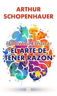 Dialéctica Erística: El Arte de Tener Razón - Arthur Schopenhauer - ebook