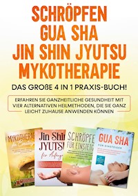 Schröpfen | Gua Sha | Jin Shin Jyutsu | Mykotherapie: Das große 4 in 1 Praxis-Buch! Erfahren Sie ganzheitliche Gesundheit mit vier alternativen Heilmethoden, die Sie ganz leicht zuhause anwenden können - Lorina Grapengeter - ebook
